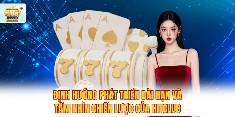 Hitclub 🚀 Tải Hit Club IOS/APK Nhận 88K Khởi Nghiệp 4 Định hướng phát triển dài hạn và tầm nhìn chiến lược của Hitclub