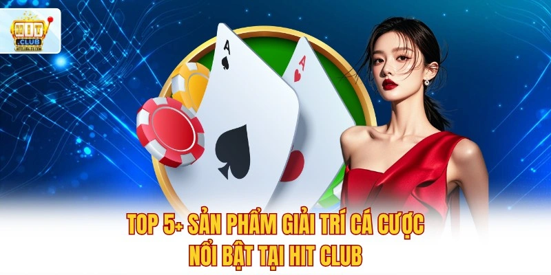 Hitclub 🚀 Tải Hit Club IOS/APK Nhận 88K Khởi Nghiệp 5 Top 5+ sản phẩm giải trí cá cược nổi bật tại Hit club